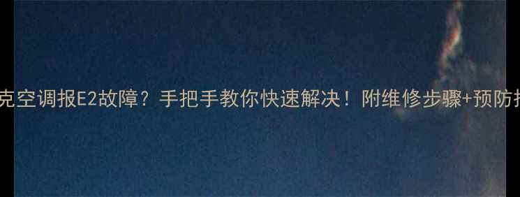 约克空调报E2故障手把手教你快速解决附维修步骤预防措施