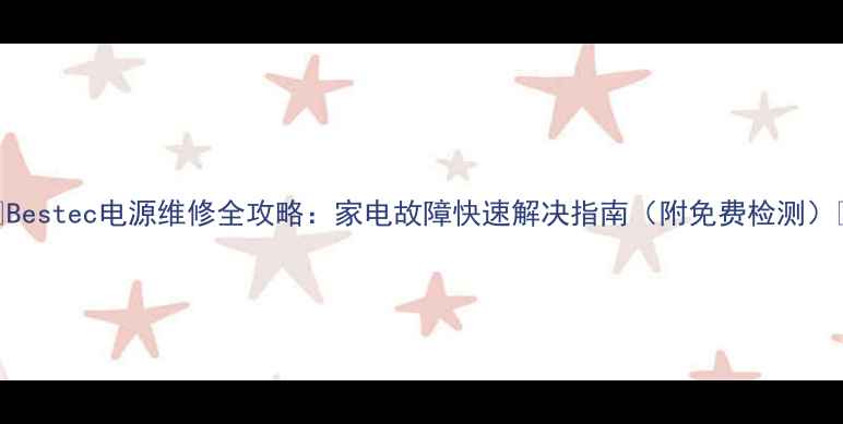 图片 🔥Bestec电源维修全攻略：家电故障快速解决指南（附免费检测）🔥