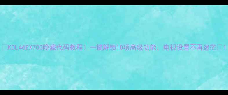 图片 🔥KDL46EX700隐藏代码教程！一键解锁10项高级功能，电视设置不再迷茫🔥1