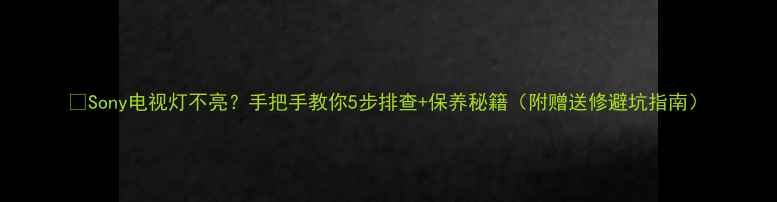 Sony电视灯不亮手把手教你5步排查保养秘籍附赠送修避坑指南