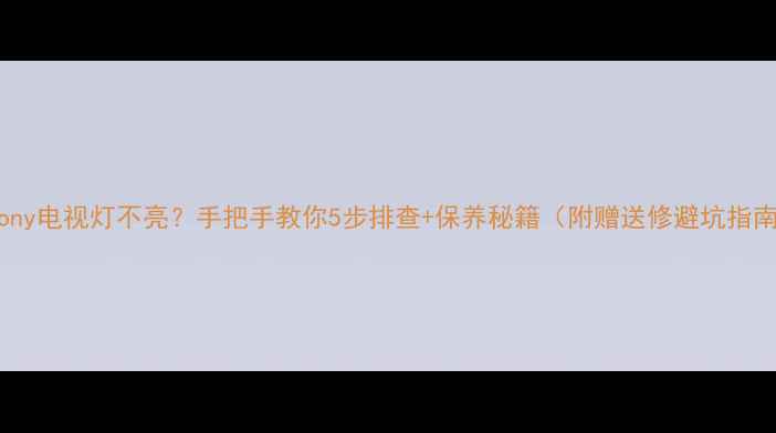 图片 🔥Sony电视灯不亮？手把手教你5步排查+保养秘籍（附赠送修避坑指南）2
