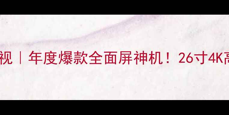 TCLL26E5200BD液晶电视年度爆款全面屏神机26寸4K高性价比之王深度测评