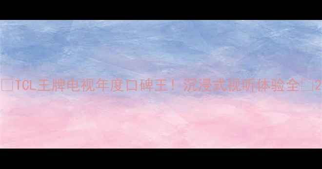 TCL王牌电视年度口碑王沉浸式视听体验全