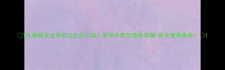 TCL电视无法开机红红灯闪烁手把手教你排查故障延长使用寿命