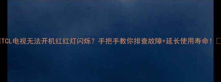 图片 🔥TCL电视无法开机红红灯闪烁？手把手教你排查故障+延长使用寿命！📌2