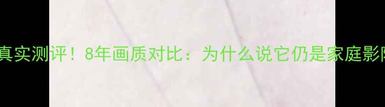 图片 🔥lg背投电视真实测评！8年画质对比：为什么说它仍是家庭影院天花板？🔥1