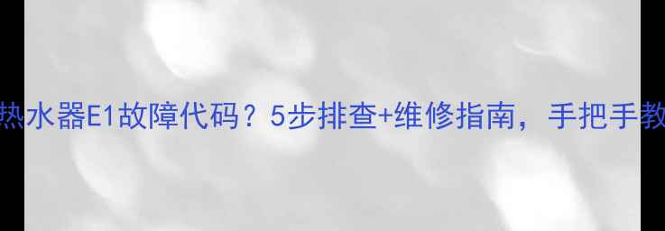 图片 🔥万家乐燃气热水器E1故障代码？5步排查+维修指南，手把手教你搞定！🔧💡