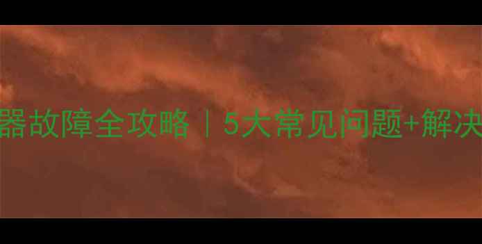 万家乐燃气热水器故障全攻略5大常见问题解决方法自检指南