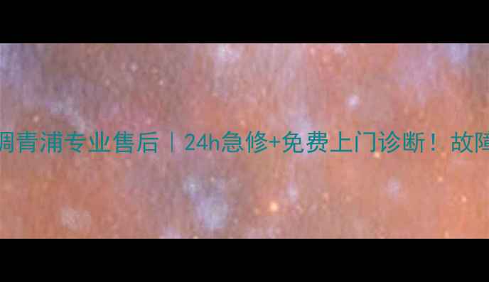 三菱电机空调青浦专业售后24h急修免费上门诊断故障排查全攻略
