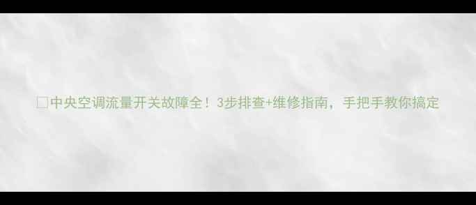 中央空调流量开关故障全3步排查维修指南手把手教你搞定