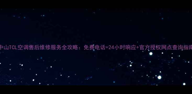 图片 🔥中山TCL空调售后维修服务全攻略：免费电话+24小时响应+官方授权网点查询指南🔥