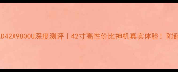 康佳LED42X9800U深度测评42寸高性价比神机真实体验附避坑指南