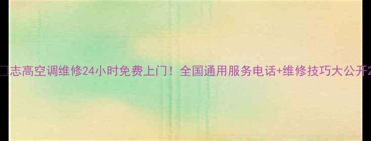 图片 🔥志高空调维修24小时免费上门！全国通用服务电话+维修技巧大公开2