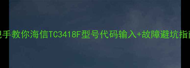 图片 🔥手把手教你海信TC3418F型号代码输入+故障避坑指南💻✨