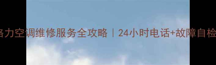 图片 🔥昆明格力空调维修服务全攻略｜24小时电话+故障自检指南🔥2