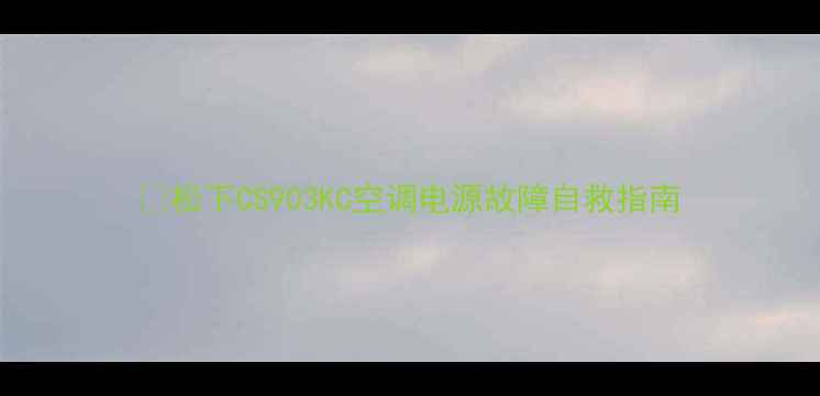 图片 🔥松下CS903KC空调电源故障自救指南