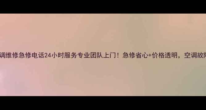 松江区空调维修急修电话24小时服务专业团队上门急修省心价格透明空调故障速解决
