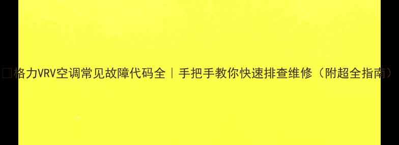 图片 🔥格力VRV空调常见故障代码全｜手把手教你快速排查维修（附超全指南）