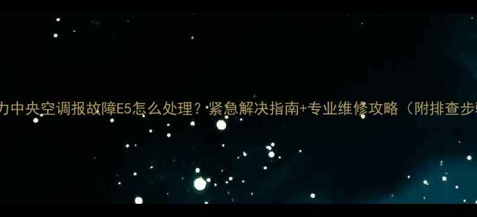 图片 🔥格力中央空调报故障E5怎么处理？紧急解决指南+专业维修攻略（附排查步骤）2