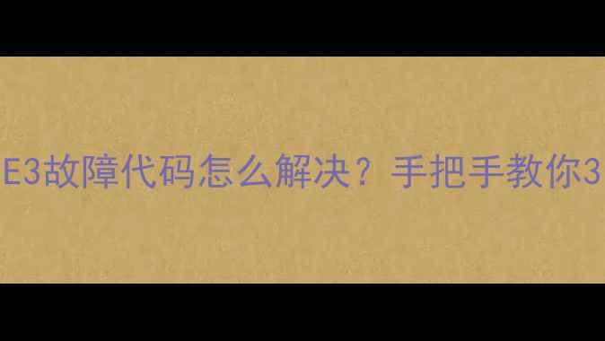 格力变频空调E3故障代码怎么解决手把手教你3步搞定