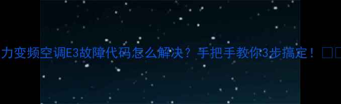 图片 🔥格力变频空调E3故障代码怎么解决？手把手教你3步搞定！🛠️💨2