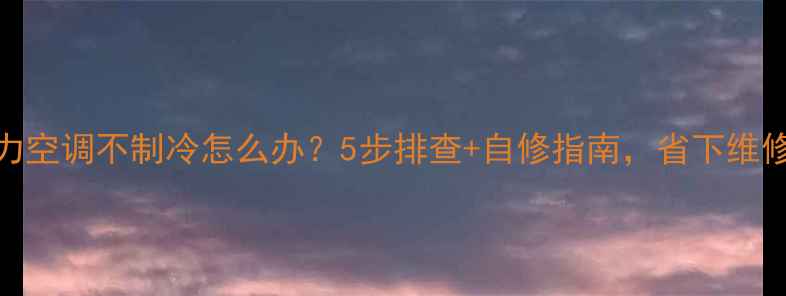 图片 🔥格力空调不制冷怎么办？5步排查+自修指南，省下维修费！