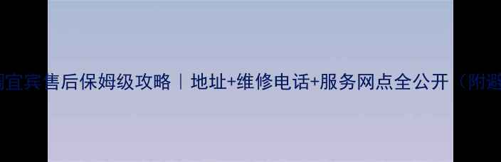 格力空调宜宾售后保姆级攻略地址维修电话服务网点全公开附避坑指南