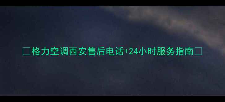 图片 🔥格力空调西安售后电话+24小时服务指南🔥