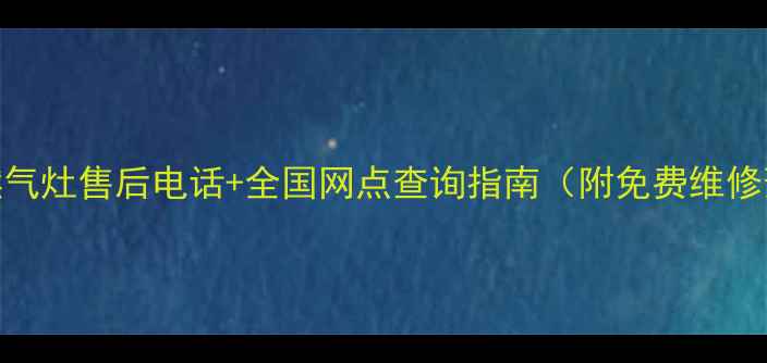 图片 🔥樱花燃气灶售后电话+全国网点查询指南（附免费维修预约）🔥