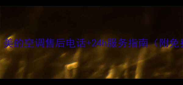 河南用户必看美的空调售后电话24h服务指南附免费上门检测攻略