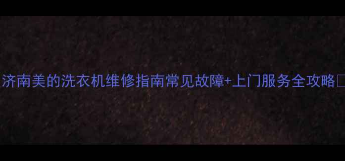 图片 🔥济南美的洗衣机维修指南常见故障+上门服务全攻略🔥1