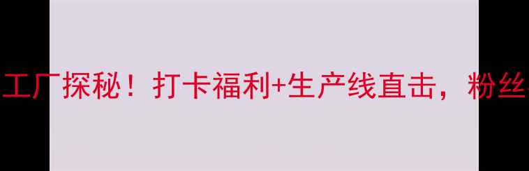 海信电视郑州工厂探秘打卡福利生产线直击粉丝必看攻略来啦