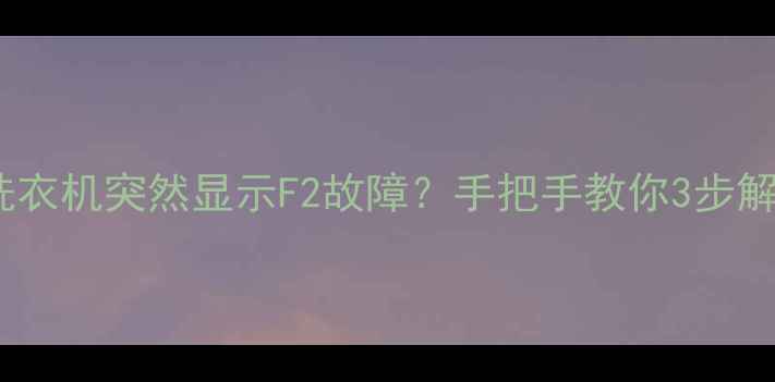 图片 🔥海尔全自动洗衣机突然显示F2故障？手把手教你3步解决+预防指南💡