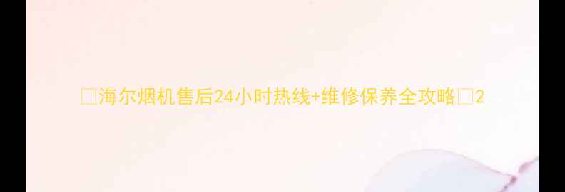 图片 🔥海尔烟机售后24小时热线+维修保养全攻略🔥2