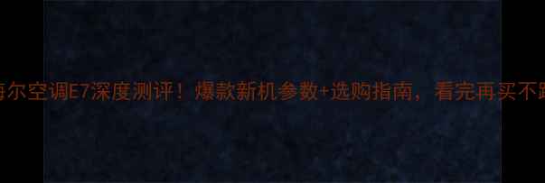 海尔空调E7深度测评爆款新机参数选购指南看完再买不踩坑