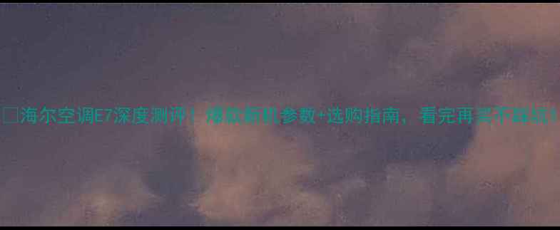 图片 🔥海尔空调E7深度测评！爆款新机参数+选购指南，看完再买不踩坑1