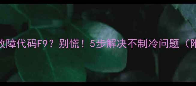 海尔空调故障代码F9别慌5步解决不制冷问题附维修视频