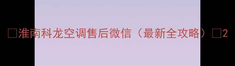 图片 🔥淮南科龙空调售后微信（最新全攻略）🔥2