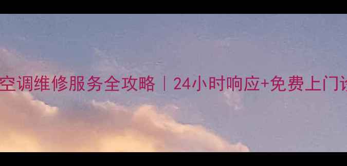 福州开利空调维修服务全攻略24小时响应免费上门诊断