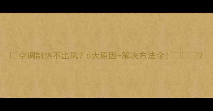 图片 🔥空调制热不出风？5大原因+解决方法全！🔥❄️2