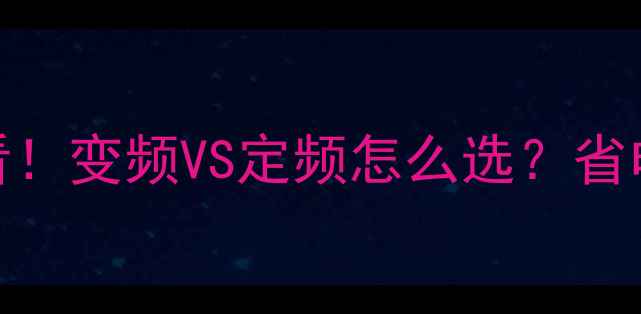 图片 🔥空调选购必看！变频VS定频怎么选？省电耐用静音全💡