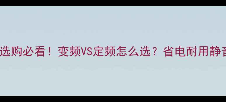 图片 🔥空调选购必看！变频VS定频怎么选？省电耐用静音全💡2