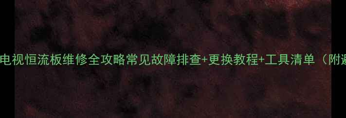 索尼液晶电视恒流板维修全攻略常见故障排查更换教程工具清单附避坑指南