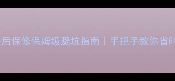 图片 🔥网购电器售后保修保姆级避坑指南｜手把手教你省时省心维权！2