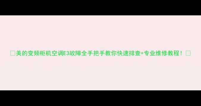 美的变频柜机空调E3故障全手把手教你快速排查专业维修教程