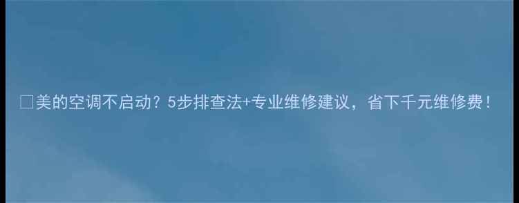 图片 🔥美的空调不启动？5步排查法+专业维修建议，省下千元维修费！