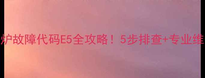 图片 🔥美的锅炉故障代码E5全攻略！5步排查+专业维修指南🔥