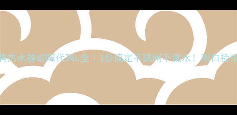 图片 🔥迅腾热水器故障代码L全｜3步搞定不跳闸不漏水！附自检指南🔧
