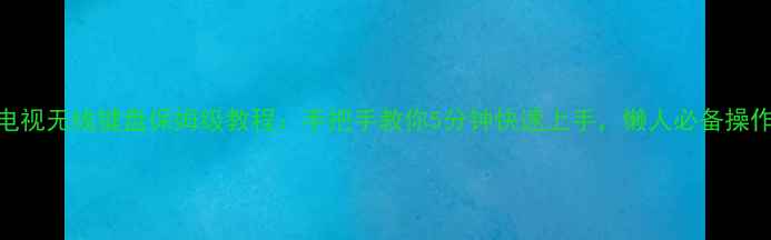 图片 🔥酷开电视无线键盘保姆级教程：手把手教你5分钟快速上手，懒人必备操作指南！