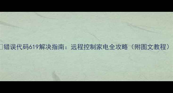 图片 🔥错误代码619解决指南：远程控制家电全攻略（附图文教程）1